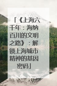 《上海六千年：海纳百川的文明之路》：解锁上海城市精神的基因密码