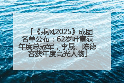 《乘风2025》成团名单公布：62岁叶童获年度总冠军，李晟、陈德容获年度高光人物