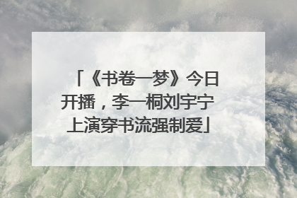 《书卷一梦》今日开播，李一桐刘宇宁上演穿书流强制爱