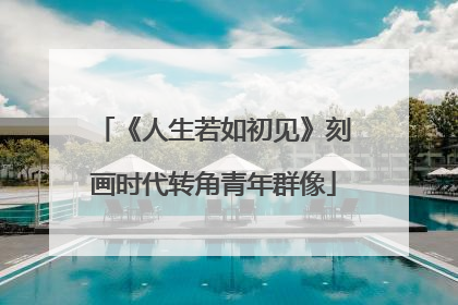《人生若如初见》刻画时代转角青年群像