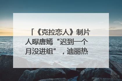 《克拉恋人》制片人曝唐嫣“迟到一个月没进组”，迪丽热巴险些被替换！刚刚，唐嫣方最新发声