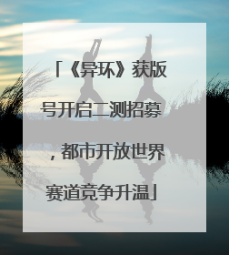 《异环》获版号开启二测招募，都市开放世界赛道竞争升温