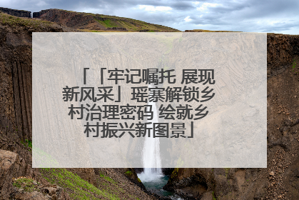 「牢记嘱托 展现新风采」瑶寨解锁乡村治理密码 绘就乡村振兴新图景
