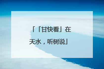 「甘快看」在天水，听树说