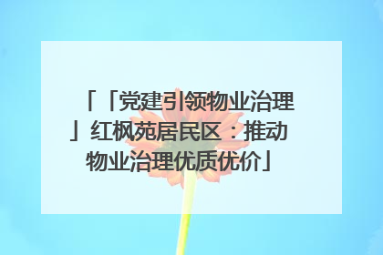 「党建引领物业治理」红枫苑居民区：推动物业治理优质优价