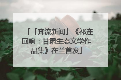 「奔流新闻」《祁连回响：甘肃生态文学作品集》在兰首发