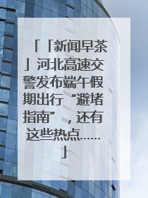「新闻早茶」河北高速交警发布端午假期出行“避堵指南”，还有这些热点……