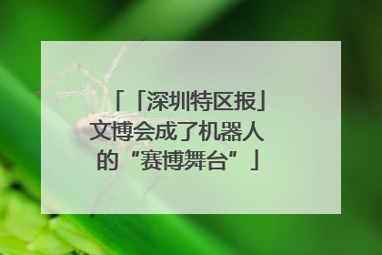 「深圳特区报」文博会成了机器人的“赛博舞台”