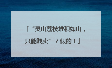 “灵山荔枝堆积如山，只能贱卖”？假的！