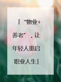 “物业+养老”，让年轻人重启职业人生