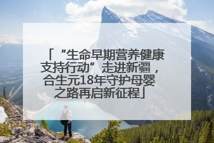 “生命早期营养健康支持行动”走进新疆，合生元18年守护母婴之路再启新征程
