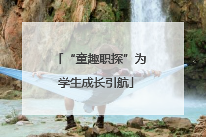 “童趣职探”为学生成长引航