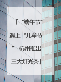 “端午节”遇上“儿童节” 杭州推出三大灯光秀