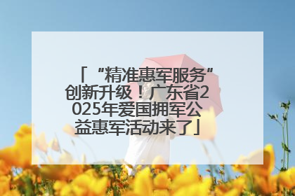 “精准惠军服务”创新升级！广东省2025年爱国拥军公益惠军活动来了