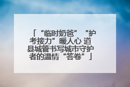 “临时奶爸”“护考接力”暖人心 道县城管书写城市守护者的温情“答卷”