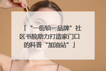 “一街镇一品牌”社区书院助力打造家门口的科普“加油站”