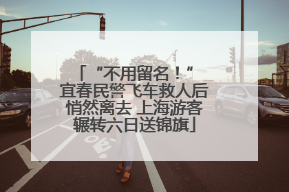 “不用留名！” 宜春民警飞车救人后悄然离去 上海游客辗转六日送锦旗