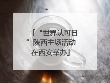 “世界认可日”陕西主场活动在西安举办