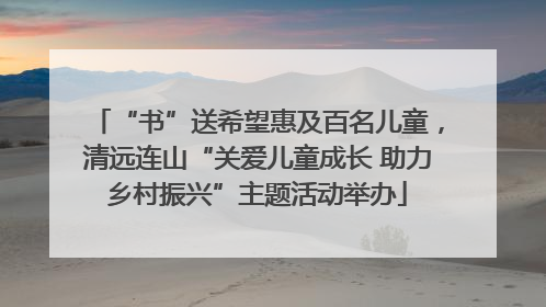 “书”送希望惠及百名儿童，清远连山“关爱儿童成长 助力乡村振兴”主题活动举办