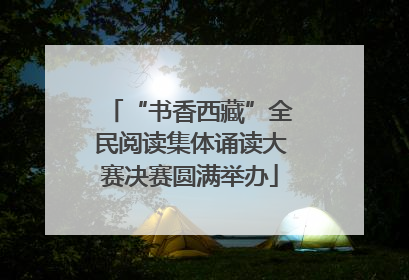 “书香西藏”全民阅读集体诵读大赛决赛圆满举办
