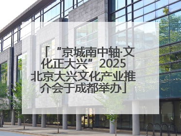“京城南中轴·文化正大兴”2025北京大兴文化产业推介会于成都举办