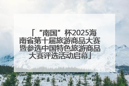 “南国”杯2025海南省第十届旅游商品大赛暨参选中国特色旅游商品大赛评选活动启幕