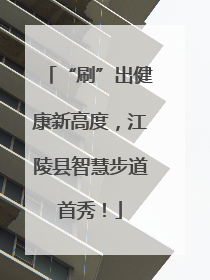 “刷”出健康新高度，江陵县智慧步道首秀！