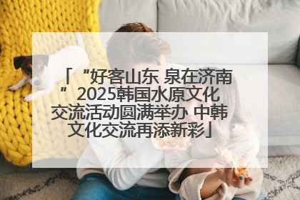 “好客山东 泉在济南”2025韩国水原文化交流活动圆满举办 中韩文化交流再添新彩
