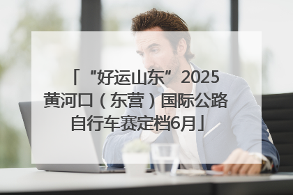 “好运山东”2025黄河口（东营）国际公路自行车赛定档6月