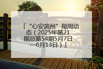 “心安滨州”每周动态（2025年第21期总第54期5月7日—6月13日）