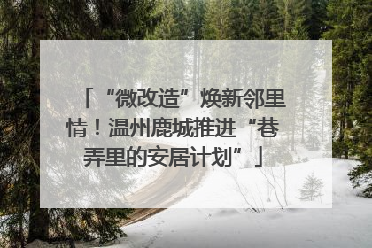 “微改造”焕新邻里情！温州鹿城推进“巷弄里的安居计划”