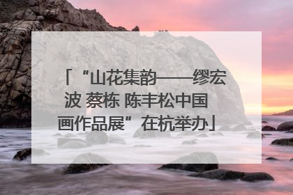 “山花集韵——缪宏波 蔡栋 陈丰松中国画作品展”在杭举办