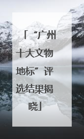 “广州十大文物地标”评选结果揭晓