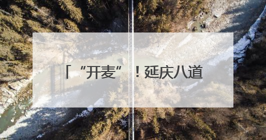 “开麦”！延庆八道河山货卖进直播间
