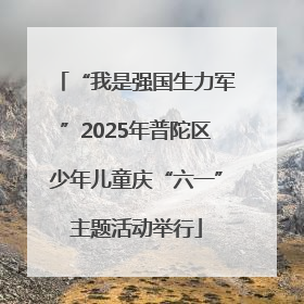 “我是强国生力军”2025年普陀区少年儿童庆“六一”主题活动举行