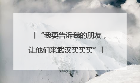 “我要告诉我的朋友，让他们来武汉买买买”