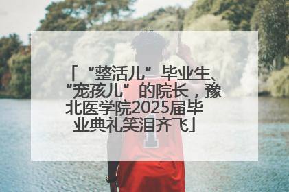 “整活儿”毕业生、“宠孩儿”的院长，豫北医学院2025届毕业典礼笑泪齐飞
