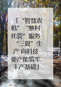 “智慧农机”“整村托管”服务“三夏”生产 向科技要产能筑牢丰产基础