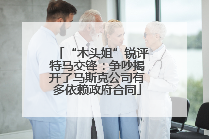 “木头姐”锐评特马交锋：争吵揭开了马斯克公司有多依赖政府合同