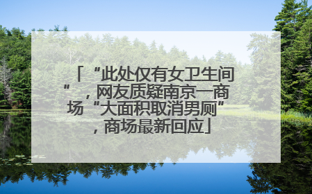 “此处仅有女卫生间”，网友质疑南京一商场“大面积取消男厕”，商场最新回应