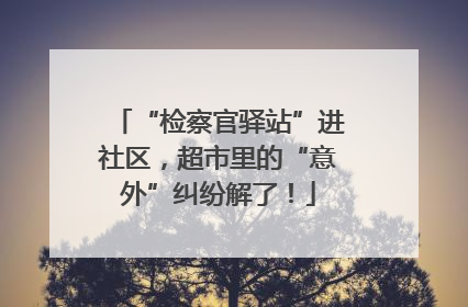 “检察官驿站”进社区，超市里的“意外”纠纷解了！