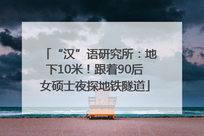 “汉”语研究所：地下10米！跟着90后女硕士夜探地铁隧道