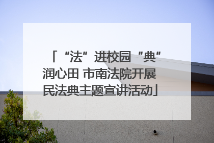 “法”进校园“典”润心田 市南法院开展民法典主题宣讲活动
