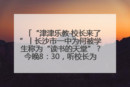 “津津乐教·校长来了”丨长沙市一中为何被学生称为“读书的天堂”？今晚8：30，听校长为你揭秘背后的秘密