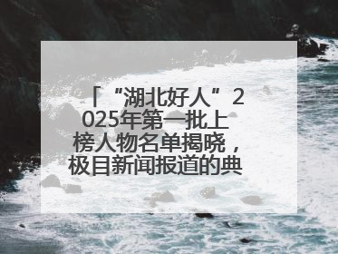 “湖北好人”2025年第一批上榜人物名单揭晓，极目新闻报道的典型人物刘明旺、周亮亮榜上有名