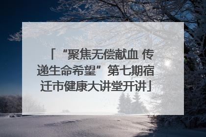 “聚焦无偿献血 传递生命希望”第七期宿迁市健康大讲堂开讲