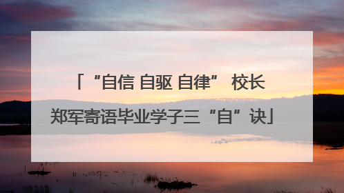 “自信 自驱 自律” 校长郑军寄语毕业学子三“自”诀