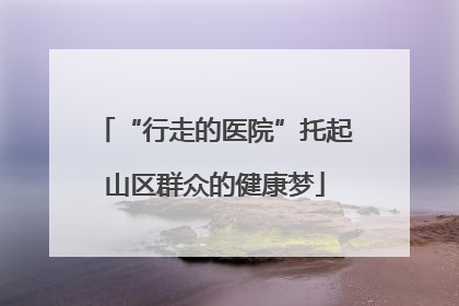 “行走的医院”托起山区群众的健康梦