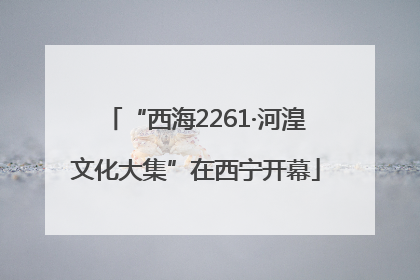 “西海2261·河湟文化大集”在西宁开幕