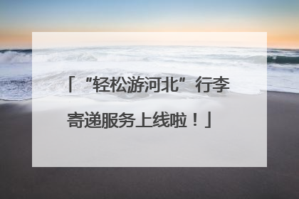 “轻松游河北”行李寄递服务上线啦！